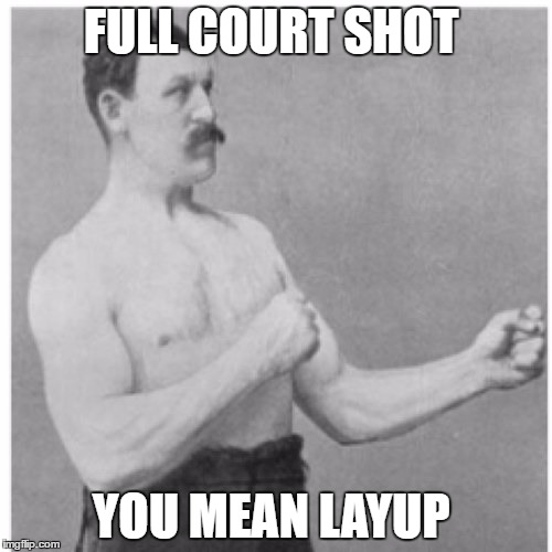 Overly Manly Man Meme | FULL COURT SHOT; YOU MEAN LAYUP | image tagged in memes,overly manly man | made w/ Imgflip meme maker