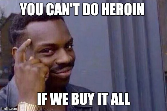 You cant - if you don't  | YOU CAN'T DO HEROIN; IF WE BUY IT ALL | image tagged in you cant - if you don't | made w/ Imgflip meme maker