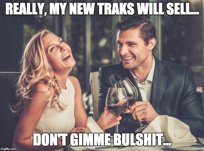 REALLY, MY NEW TRAKS WILL SELL... DON'T GIMME BULSHIT... | made w/ Imgflip meme maker