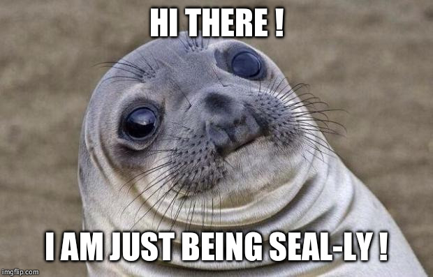 Awkward Moment Sealion Meme | HI THERE ! I AM JUST BEING SEAL-LY ! | image tagged in memes,awkward moment sealion | made w/ Imgflip meme maker