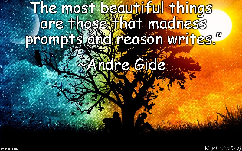 Night And Day | The most beautiful things are those that madness prompts and reason writes.”; ~Andre Gide | image tagged in andre gide,beauty,madness,reason,writing | made w/ Imgflip meme maker