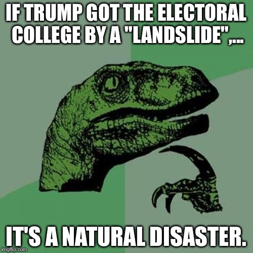 Trump EC Landslide Natural Disaster | IF TRUMP GOT THE ELECTORAL COLLEGE BY A "LANDSLIDE",... IT'S A NATURAL DISASTER. | image tagged in memes,philosoraptor,donald trump,disaster girl | made w/ Imgflip meme maker