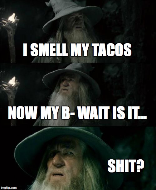 Confused Gandalf | I SMELL MY TACOS; NOW MY B- WAIT IS IT... SHIT? | image tagged in memes,confused gandalf | made w/ Imgflip meme maker