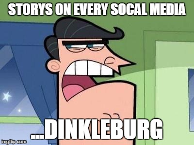 Dinkleburg | STORYS ON EVERY SOCAL MEDIA; ...DINKLEBURG | image tagged in dinkleburg | made w/ Imgflip meme maker