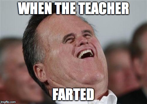 Small Face Romney Meme | WHEN THE TEACHER; FARTED | image tagged in memes,small face romney | made w/ Imgflip meme maker