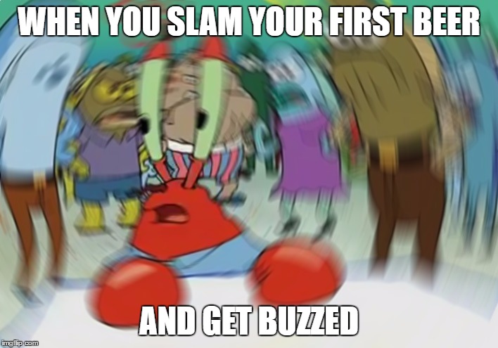 never drink on empty | WHEN YOU SLAM YOUR FIRST BEER; AND GET BUZZED | image tagged in memes,mr krabs blur meme,drink,beer,empty | made w/ Imgflip meme maker