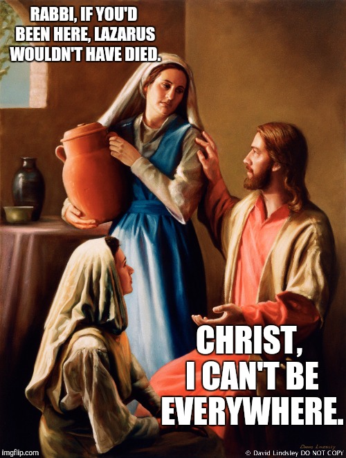 Jesus Mary Martha | RABBI, IF YOU'D BEEN HERE, LAZARUS WOULDN'T HAVE DIED. CHRIST, I CAN'T BE EVERYWHERE. | image tagged in jesus mary martha,memes | made w/ Imgflip meme maker