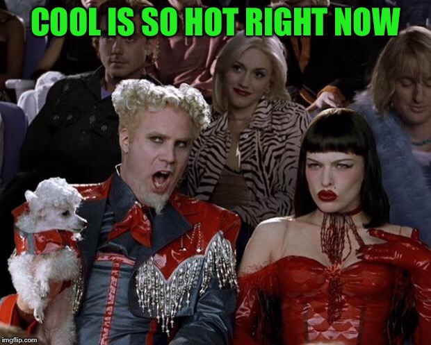 Mugatu So Hot Right Now Meme | COOL IS SO HOT RIGHT NOW | image tagged in memes,mugatu so hot right now | made w/ Imgflip meme maker