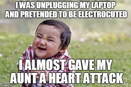 Evil Toddler Meme | I WAS UNPLUGGING MY LAPTOP AND PRETENDED TO BE ELECTROCUTED; I ALMOST GAVE MY AUNT A HEART ATTACK | image tagged in memes,evil toddler | made w/ Imgflip meme maker