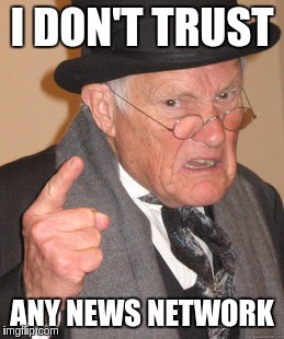 Back In My Day Meme | I DON'T TRUST ANY NEWS NETWORK | image tagged in memes,back in my day | made w/ Imgflip meme maker