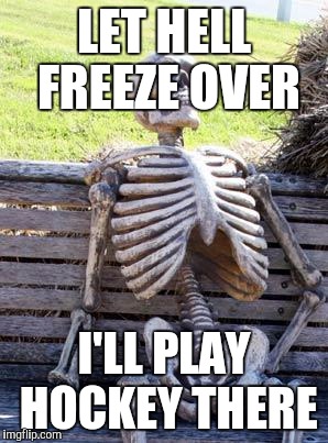 Waiting Skeleton Meme | LET HELL FREEZE OVER I'LL PLAY HOCKEY THERE | image tagged in memes,waiting skeleton | made w/ Imgflip meme maker