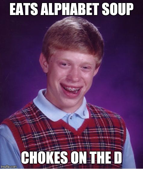 Bad Luck Brian | EATS ALPHABET SOUP; CHOKES ON THE D | image tagged in memes,bad luck brian,choke,funny | made w/ Imgflip meme maker