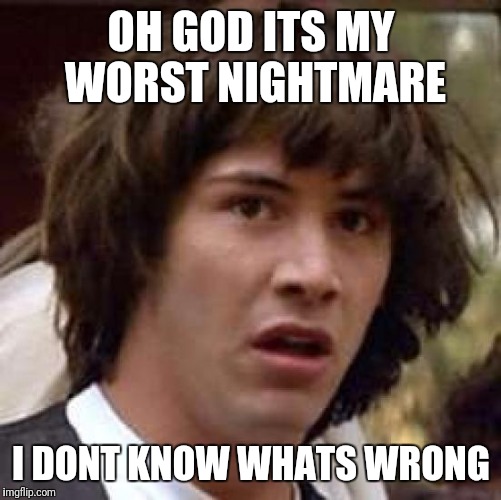 OH GOD ITS MY WORST NIGHTMARE I DONT KNOW WHATS WRONG | image tagged in memes,conspiracy keanu | made w/ Imgflip meme maker