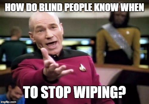 Wiping your Butt | HOW DO BLIND PEOPLE KNOW WHEN; TO STOP WIPING? | image tagged in memes,picard wtf,legally blind,blindspot,wiping your butt,is it clean yet | made w/ Imgflip meme maker