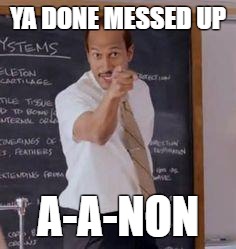 Substitute Teacher(You Done Messed Up A A Ron) | YA DONE MESSED UP; A-A-NON | image tagged in substitute teacheryou done messed up a a ron | made w/ Imgflip meme maker