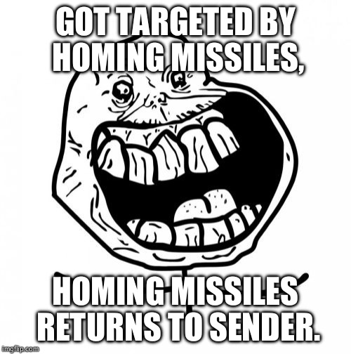 Forever Alone Happy | GOT TARGETED BY HOMING MISSILES, HOMING MISSILES RETURNS TO SENDER. | image tagged in memes,forever alone happy | made w/ Imgflip meme maker