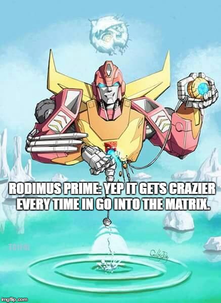 RODIMUS PRIME: YEP IT GETS CRAZIER EVERY TIME IN GO INTO THE MATRIX. | image tagged in transformers g1,the matrix | made w/ Imgflip meme maker