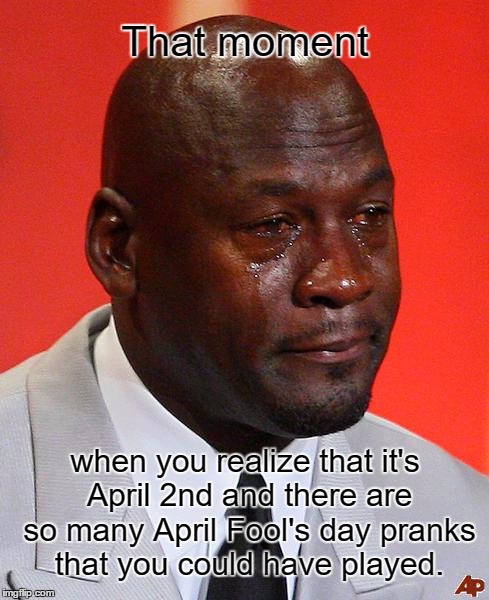 I hate it when that happens.  | That moment; when you realize that it's April 2nd and there are so many April Fool's day pranks that you could have played. | image tagged in crying michael jordan,april fools day | made w/ Imgflip meme maker