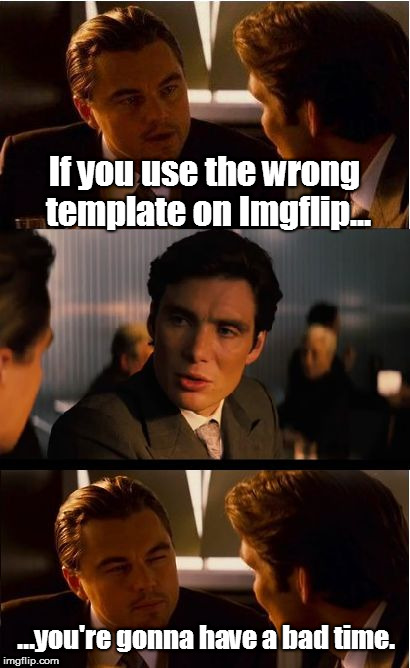 Inception | If you use the wrong template on Imgflip... ...you're gonna have a bad time. | image tagged in memes,inception,you're gonna have a bad time,wrong template,south park ski instructor | made w/ Imgflip meme maker