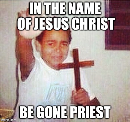 satan stay away | IN THE NAME OF JESUS CHRIST; BE GONE PRIEST | image tagged in satan stay away | made w/ Imgflip meme maker