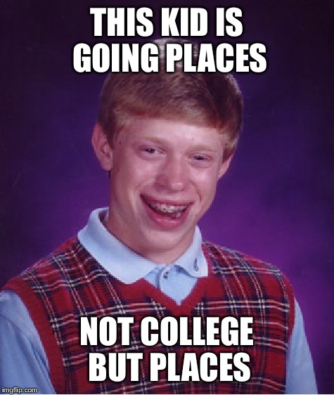 Bad Luck Brian Meme | THIS KID IS GOING PLACES; NOT COLLEGE BUT PLACES | image tagged in memes,bad luck brian | made w/ Imgflip meme maker
