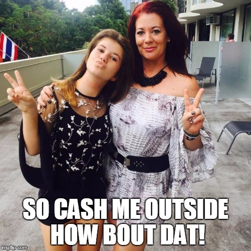 SO CASH ME OUTSIDE HOW BOUT DAT! | image tagged in cash me outside | made w/ Imgflip meme maker