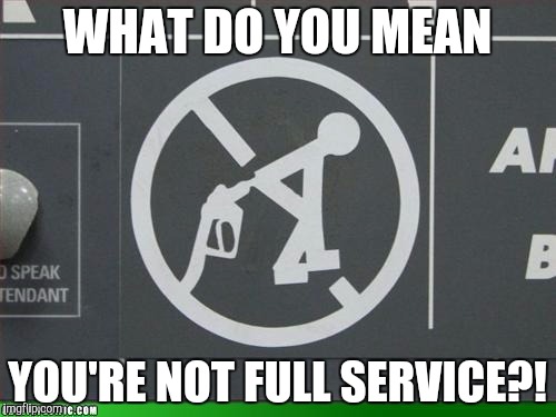 WHAT DO YOU MEAN; YOU'RE NOT FULL SERVICE?! | image tagged in full service | made w/ Imgflip meme maker