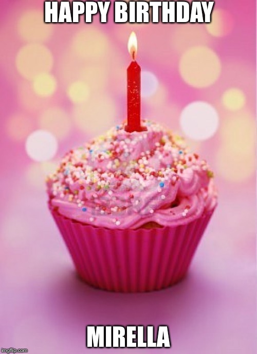Birthday Cupcake | HAPPY BIRTHDAY; MIRELLA | image tagged in birthday cupcake | made w/ Imgflip meme maker