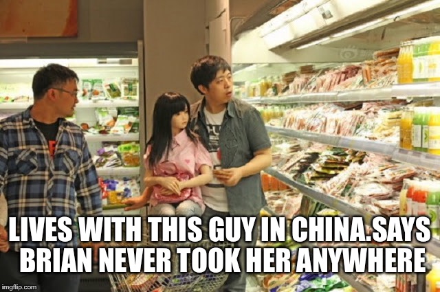 LIVES WITH THIS GUY IN CHINA.SAYS BRIAN NEVER TOOK HER ANYWHERE | made w/ Imgflip meme maker