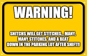 Blank Yellow Sign Meme | WARNING! SNITCHS WILL GET STITCHES...
MANY, MANY STITCHES.
AND A BEAT DOWN IN THE PARKING LOT AFTER SHIFT!! | image tagged in memes,blank yellow sign | made w/ Imgflip meme maker