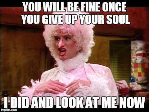 Chicken Lady | YOU WILL BE FINE ONCE YOU GIVE UP YOUR SOUL I DID AND LOOK AT ME NOW | image tagged in chicken lady | made w/ Imgflip meme maker