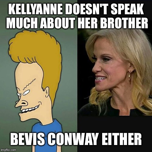 KELLYANNE DOESN'T SPEAK MUCH ABOUT HER BROTHER BEVIS CONWAY EITHER | made w/ Imgflip meme maker