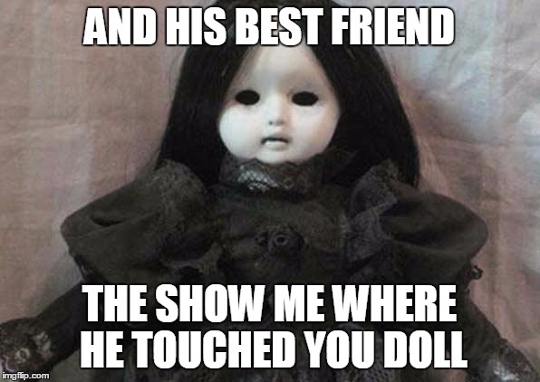 AND HIS BEST FRIEND THE SHOW ME WHERE HE TOUCHED YOU DOLL | image tagged in creepy doll | made w/ Imgflip meme maker