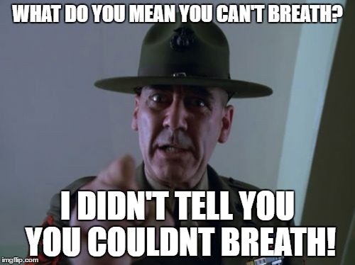 Sergeant Hartmann | WHAT DO YOU MEAN YOU CAN'T BREATH? I DIDN'T TELL YOU YOU COULDNT BREATH! | image tagged in memes,sergeant hartmann | made w/ Imgflip meme maker