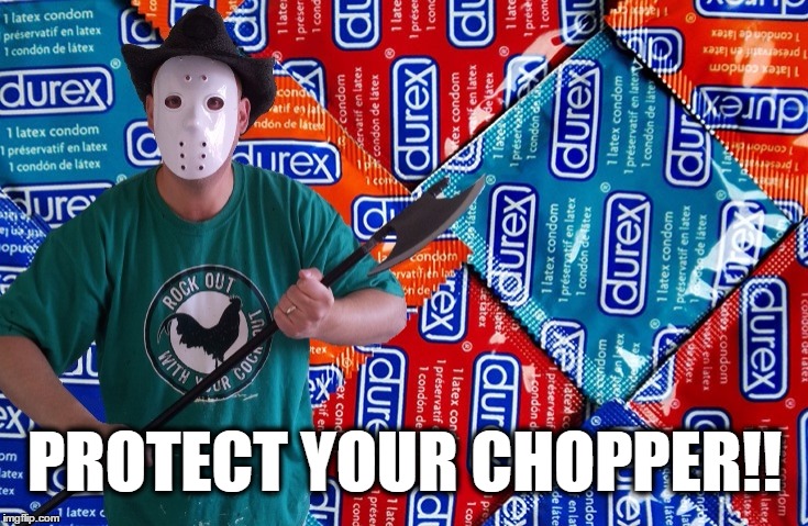 Safe Sex | PROTECT YOUR CHOPPER!! | image tagged in chopper,sex,protection,axe,serial killer,safe sex | made w/ Imgflip meme maker