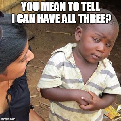 Third World Skeptical Kid Meme | YOU MEAN TO TELL I CAN HAVE ALL THREE? | image tagged in memes,third world skeptical kid | made w/ Imgflip meme maker