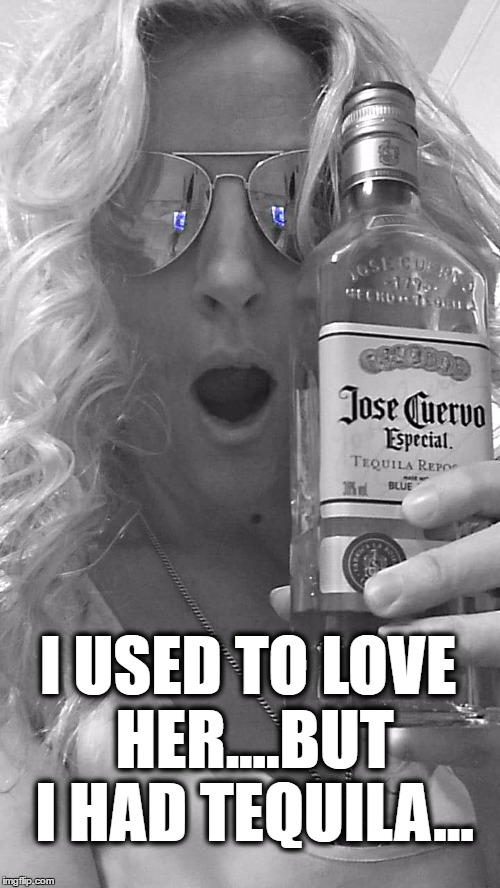 Had Tequila | I USED TO LOVE HER....BUT I HAD TEQUILA... | image tagged in tequila,guns and roses | made w/ Imgflip meme maker