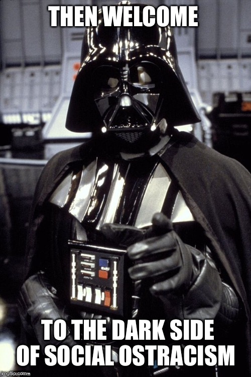 THEN WELCOME TO THE DARK SIDE OF SOCIAL OSTRACISM | made w/ Imgflip meme maker