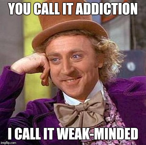 Creepy Condescending Wonka Meme | YOU CALL IT ADDICTION; I CALL IT WEAK-MINDED | image tagged in memes,creepy condescending wonka | made w/ Imgflip meme maker
