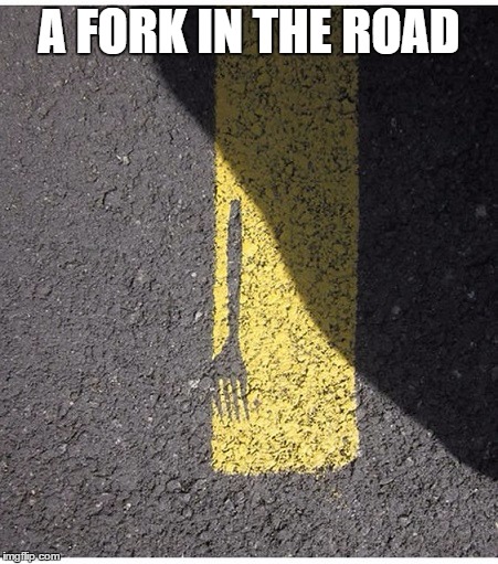 A fork in the road | A FORK IN THE ROAD | image tagged in fork in the road,fork | made w/ Imgflip meme maker