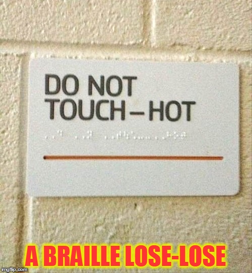 Wacky WTF Warning | A BRAILLE LOSE-LOSE | image tagged in meme,funny,joke,signs,danger,braille | made w/ Imgflip meme maker