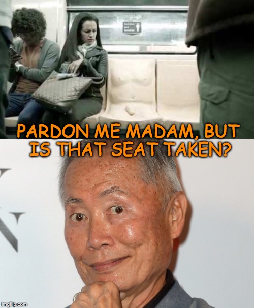 "Penis Seat" on Mexico City Subway | PARDON ME MADAM, BUT IS THAT SEAT TAKEN? | image tagged in sexual harassment,groping,viva mexico,george takei | made w/ Imgflip meme maker