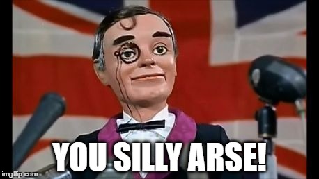 You Silly Arse! | YOU SILLY ARSE! | image tagged in brexit,british flag,england,dummy,ventriloquist,arse | made w/ Imgflip meme maker