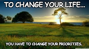 nature | TO CHANGE YOUR LIFE... YOU HAVE TO CHANGE YOUR PRIORITIES. | image tagged in nature | made w/ Imgflip meme maker