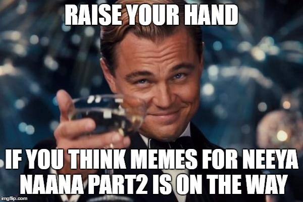 Leonardo Dicaprio Cheers | RAISE YOUR HAND; IF YOU THINK MEMES FOR NEEYA NAANA PART2 IS ON THE WAY | image tagged in memes,leonardo dicaprio cheers | made w/ Imgflip meme maker