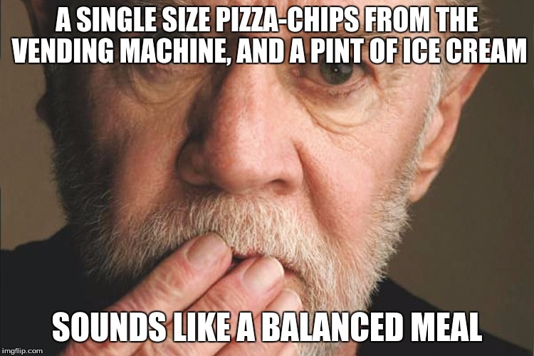 George Carlin | A SINGLE SIZE PIZZA-CHIPS FROM THE VENDING MACHINE, AND A PINT OF ICE CREAM SOUNDS LIKE A BALANCED MEAL | image tagged in george carlin | made w/ Imgflip meme maker