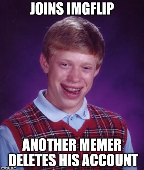 Bad Luck Brian Meme | JOINS IMGFLIP ANOTHER MEMER DELETES HIS ACCOUNT | image tagged in memes,bad luck brian | made w/ Imgflip meme maker