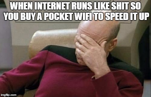 Captain Picard Facepalm | WHEN INTERNET RUNS LIKE SHIT SO YOU BUY A POCKET WIFI TO SPEED IT UP | image tagged in memes,captain picard facepalm | made w/ Imgflip meme maker