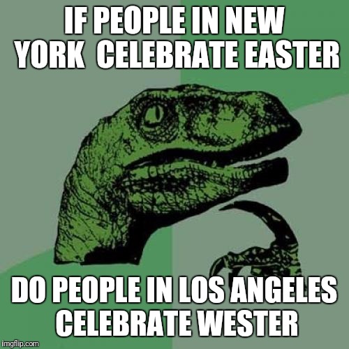 I prefer going to Canada to celebrate Norther | IF PEOPLE IN NEW YORK  CELEBRATE EASTER; DO PEOPLE IN LOS ANGELES CELEBRATE WESTER | image tagged in memes,philosoraptor | made w/ Imgflip meme maker