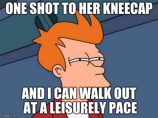 Futurama Fry Meme | ONE SHOT TO HER KNEECAP AND I CAN WALK OUT AT A LEISURELY PACE | image tagged in memes,futurama fry | made w/ Imgflip meme maker